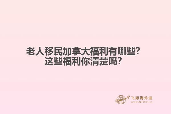 老人移民加拿大福利有哪些？這些福利你清楚嗎？