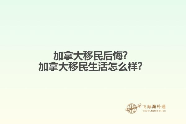 加拿大移民后悔？加拿大移民生活怎么樣？