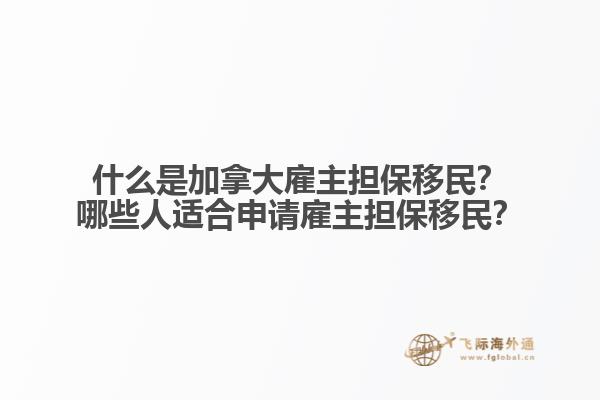 什么是加拿大雇主擔保移民？哪些人適合申請雇主擔保移民？