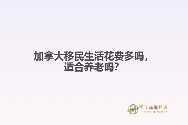 加拿大移民生活花費多嗎，適合養(yǎng)老嗎？