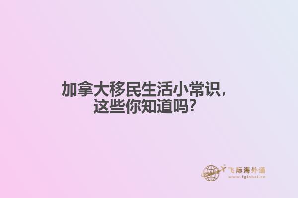 加拿大移民生活小常識，這些你知道嗎？
