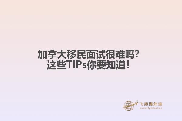 加拿大移民面試很難嗎？這些TIPs你要知道！