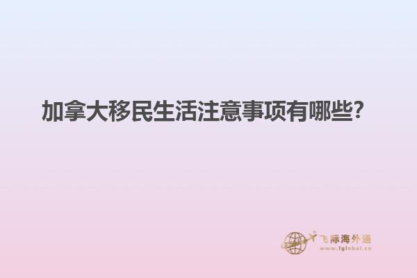 加拿大移民生活注意事項有哪些？