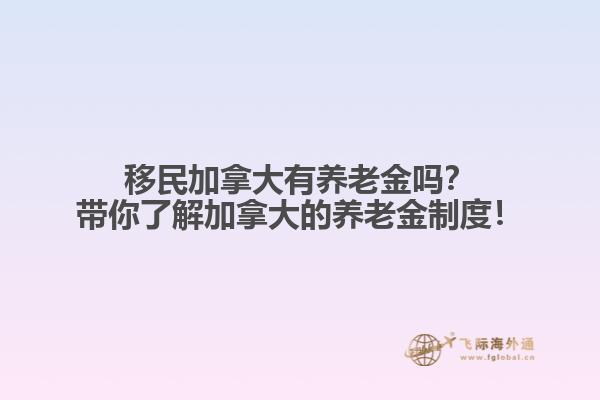 移民加拿大有養(yǎng)老金嗎？帶你了解加拿大的養(yǎng)老金制度！