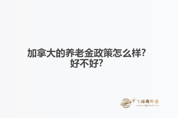 加拿大的養(yǎng)老金政策怎么樣？好不好？