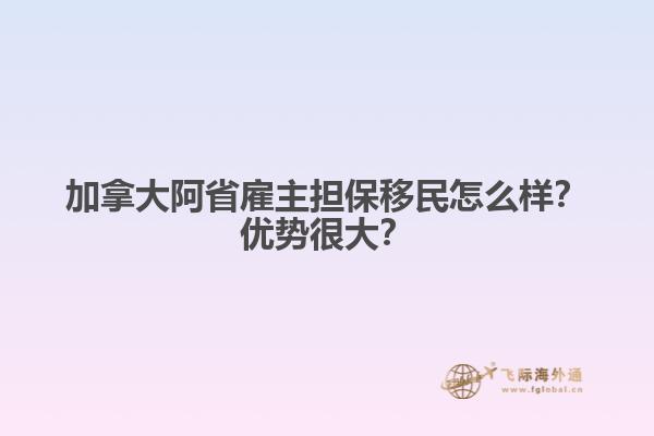 加拿大阿省雇主擔(dān)保移民怎么樣？優(yōu)勢很大？