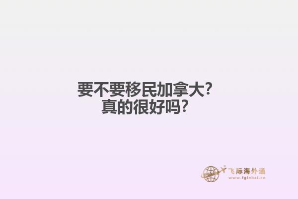要不要移民加拿大？真的很好嗎？