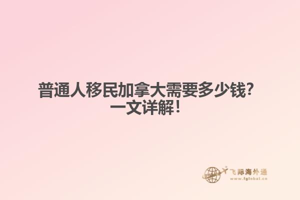 普通人移民加拿大需要多少錢？一文詳解！