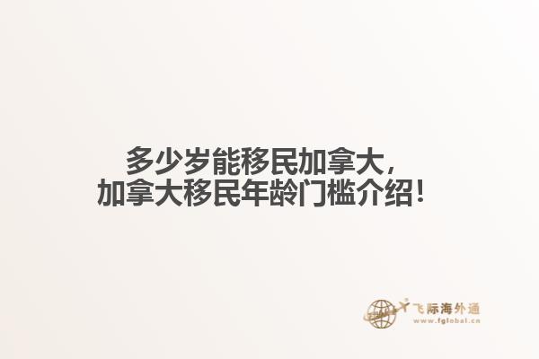 多少歲能移民加拿大，加拿大移民年齡門檻介紹！