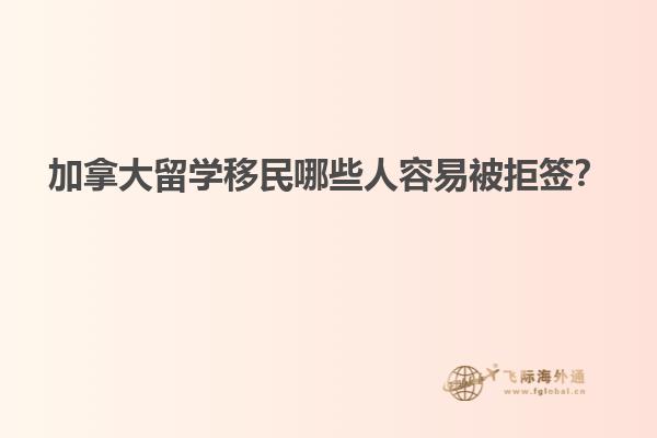 加拿大留學移民哪些人容易被拒簽？