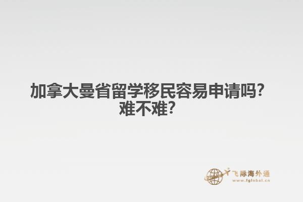 加拿大曼省留學(xué)移民容易申請嗎？難不難？