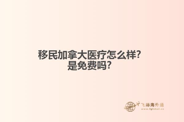 移民加拿大醫(yī)療怎么樣？是免費(fèi)嗎？