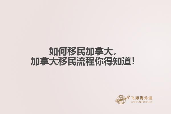 如何移民加拿大，加拿大移民流程你得知道！