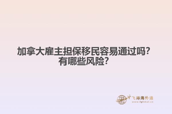 加拿大雇主擔(dān)保移民容易通過嗎？有哪些風(fēng)險(xiǎn)？
