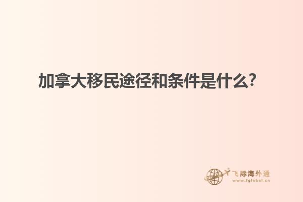 加拿大移民途徑和條件是什么？