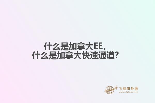 什么是加拿大EE，什么是加拿大快速通道？