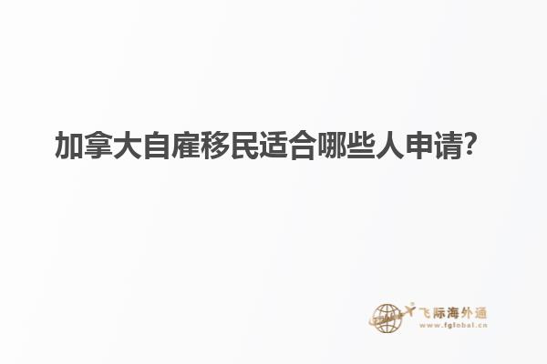 加拿大自雇移民適合哪些人申請(qǐng)？