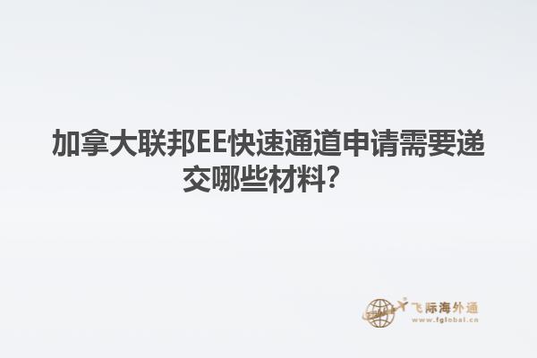 加拿大聯邦EE快速通道申請需要遞交哪些材料？