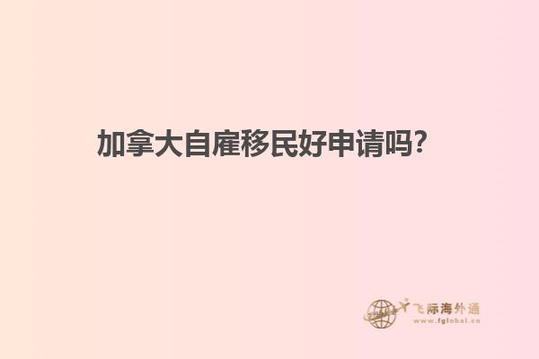 加拿大自雇移民好申請(qǐng)嗎？