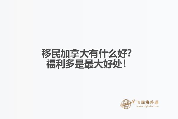 移民加拿大有什么好？福利多是最大好處！