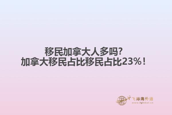 移民加拿大人多嗎？加拿大移民占比移民占比23%！