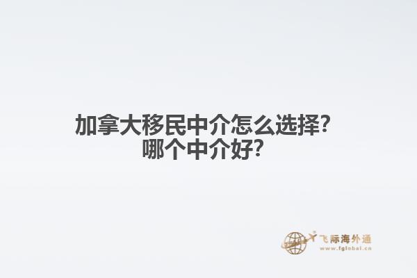 加拿大移民中介怎么選擇？哪個(gè)中介好？
