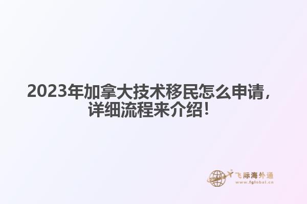 2023年加拿大技術(shù)移民怎么申請，詳細(xì)流程來介紹！