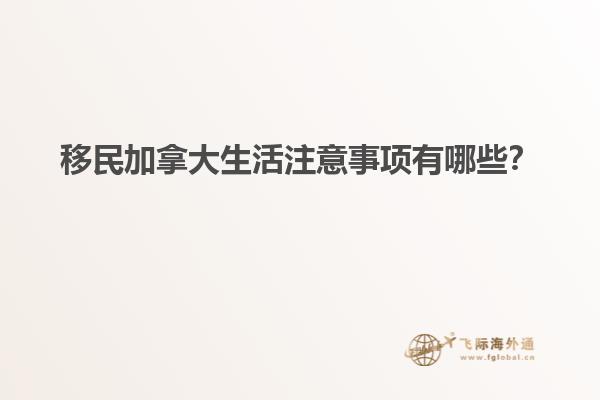 移民加拿大生活注意事項(xiàng)有哪些？