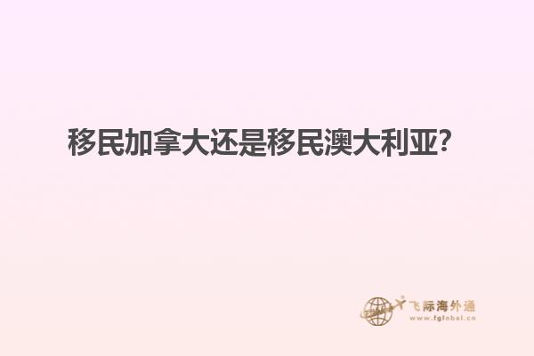 移民加拿大還是移民澳大利亞？