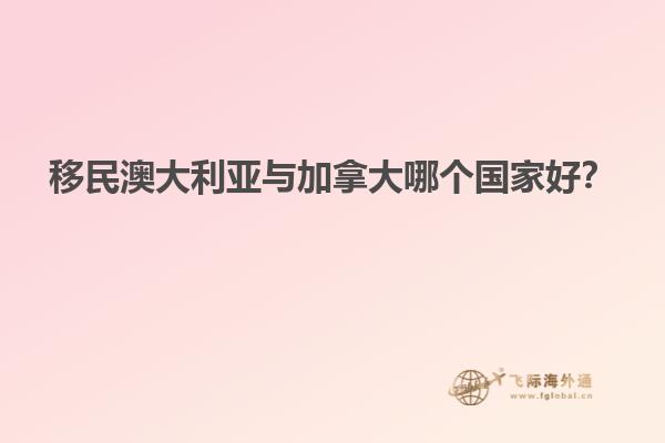 移民澳大利亞與加拿大哪個(gè)國(guó)家好？