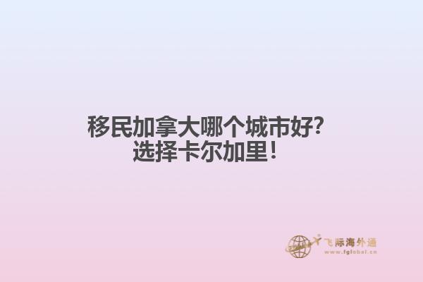移民加拿大哪個(gè)城市好？選擇卡爾加里！