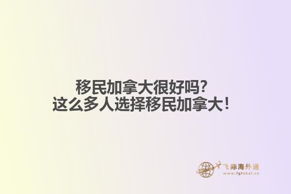 移民加拿大很好嗎？這么多人選擇移民加拿大！