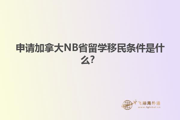 申請(qǐng)加拿大NB省留學(xué)移民條件是什么？