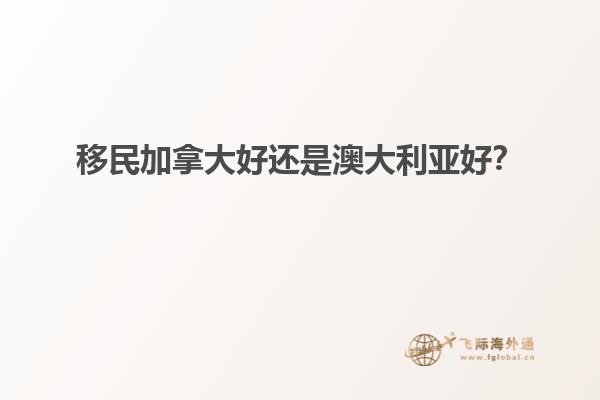 移民加拿大好還是澳大利亞好？