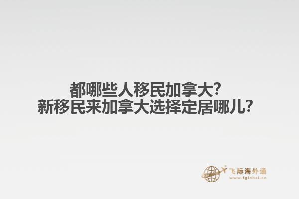 都哪些人移民加拿大？新移民來(lái)加拿大選擇定居哪兒？
