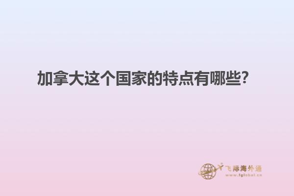 加拿大這個(gè)國(guó)家的特點(diǎn)有哪些？