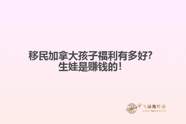 移民加拿大孩子福利有多好？生娃是賺錢(qián)的！