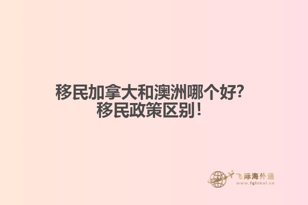 移民加拿大和澳洲哪個(gè)好？移民政策區(qū)別！