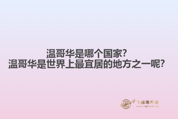溫哥華是哪個國家？溫哥華是世界上最宜居的地方之一呢？