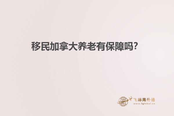 移民加拿大養(yǎng)老有保障嗎？
