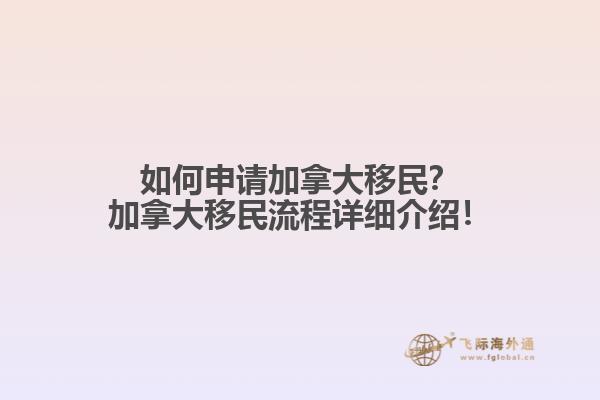 如何申請加拿大移民？加拿大移民流程詳細(xì)介紹！