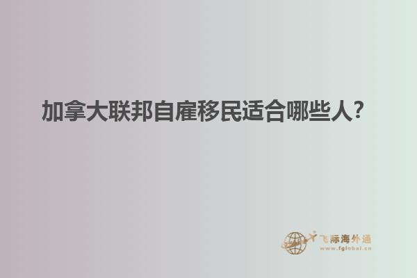 加拿大聯(lián)邦自雇移民適合哪些人？