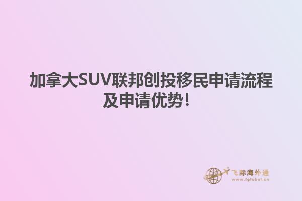 加拿大SUV聯(lián)邦創(chuàng)投移民申請(qǐng)流程及申請(qǐng)優(yōu)勢(shì)！