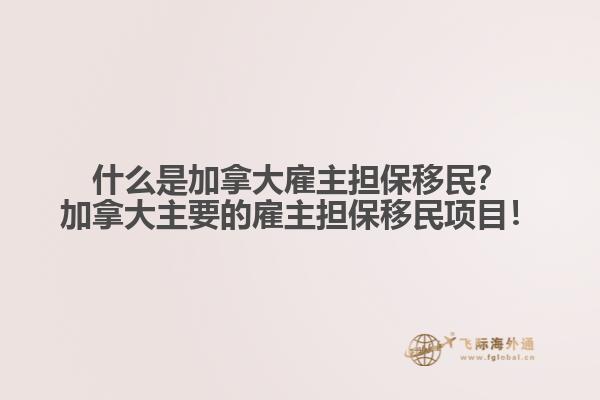 什么是加拿大雇主擔保移民？加拿大主要的雇主擔保移民項目！
