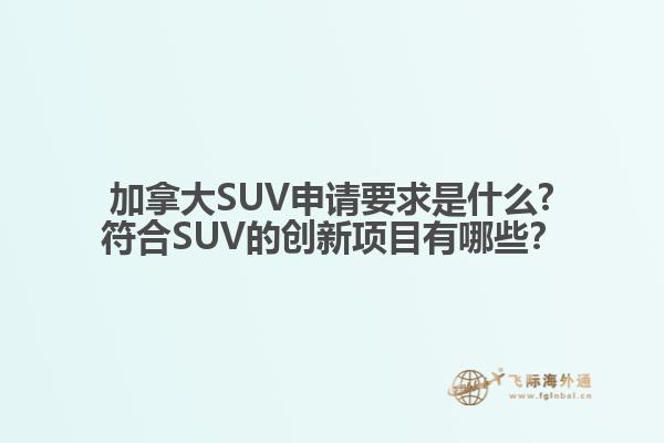 加拿大SUV申請(qǐng)要求是什么?符合SUV的創(chuàng)新項(xiàng)目有哪些？