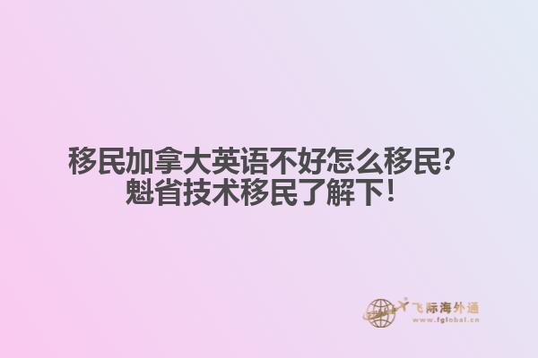 移民加拿大英語不好怎么移民？魁省技術移民了解下！