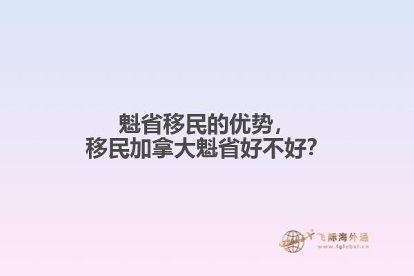 魁省移民的優(yōu)勢，移民加拿大魁省好不好？