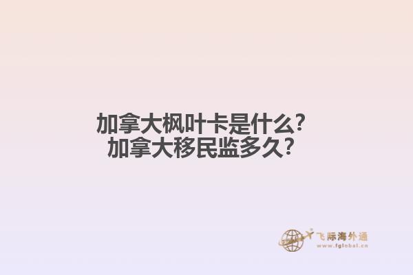 加拿大楓葉卡是什么？加拿大移民監(jiān)多久？