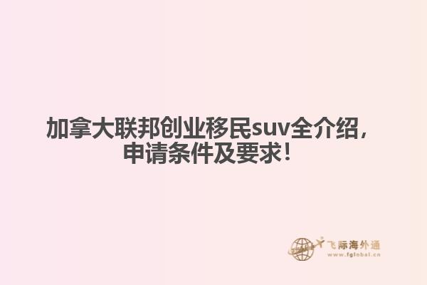 加拿大聯(lián)邦創(chuàng)業(yè)移民suv全介紹，申請(qǐng)條件及要求！