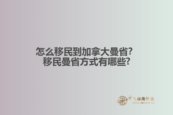 怎么移民到加拿大曼??？移民曼省方式有哪些?